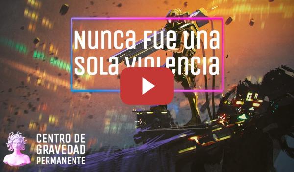 Embedded thumbnail for Nunca fue una sola violencia | CENTRO DE GRAVEDAD PERMANENTE